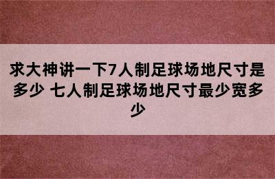 求大神讲一下7人制足球场地尺寸是多少 七人制足球场地尺寸最少宽多少